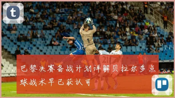 巴黎决赛备战计划详解贝拉尔多点球战术早已获认可