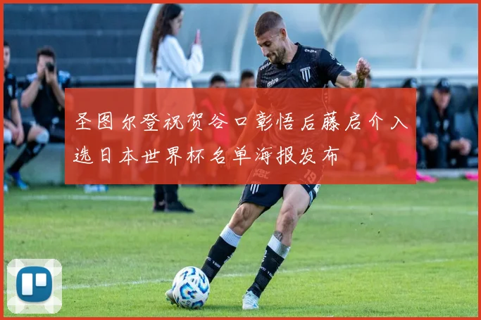 圣图尔登祝贺谷口彰悟后藤启介入选日本世界杯名单海报发布