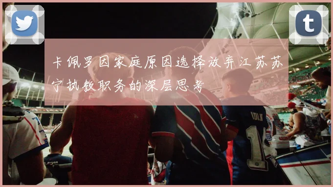 卡佩罗因家庭原因选择放弃江苏苏宁执教职务的深层思考