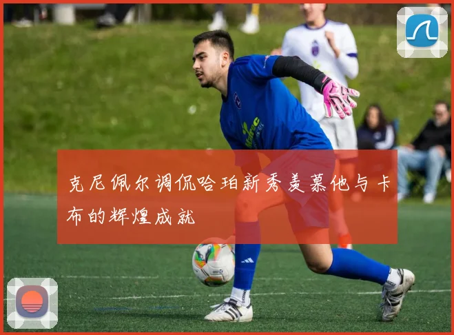 克尼佩尔调侃哈珀新秀羡慕他与卡布的辉煌成就
